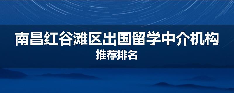 南昌红谷滩区出国留学中介机构推荐排名
