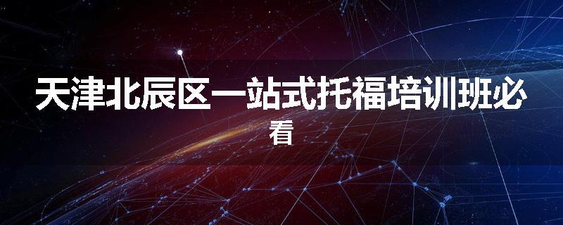 天津北辰区一站式托福培训班必看