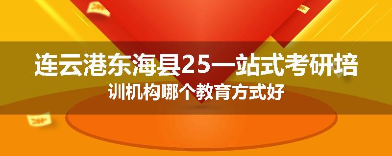 连云港东海县25一站式考研培训机构哪个教育方式好