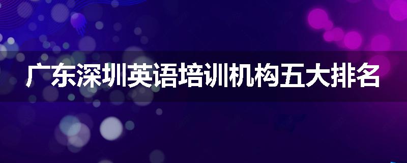 广东深圳英语培训机构五大排名