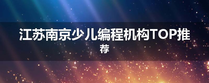 江苏南京少儿编程机构TOP推荐