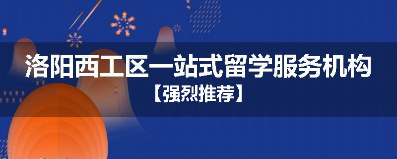 洛阳西工区一站式留学服务机构【强烈推荐】