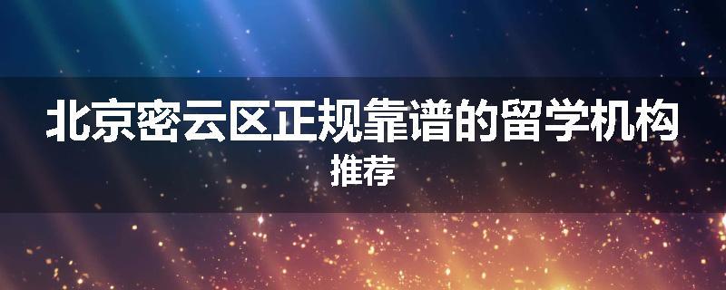 北京密云区正规靠谱的留学机构推荐