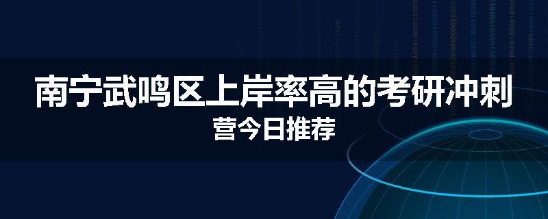 南宁武鸣区上岸率高的考研冲刺营今日推荐