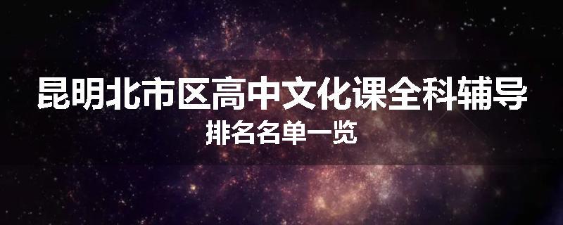 昆明北市区高中文化课全科辅导排名名单一览