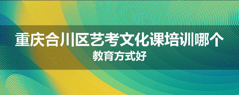 重庆合川区艺考文化课培训哪个教育方式好