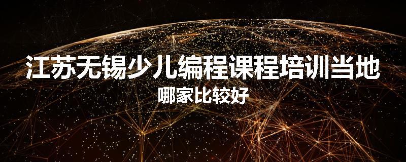 江苏无锡少儿编程课程培训当地哪家比较好