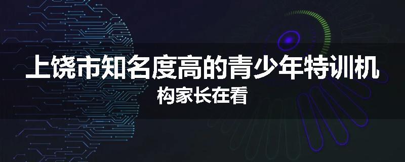 上饶市知名度高的青少年特训机构家长在看