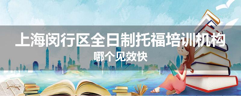 上海闵行区全日制托福培训机构哪个见效快