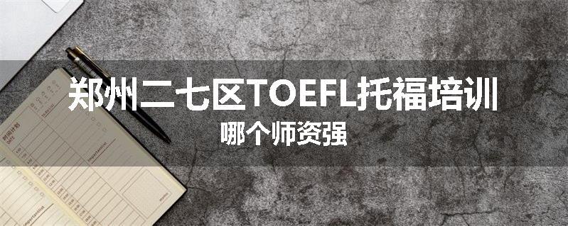 郑州二七区TOEFL托福培训哪个师资强