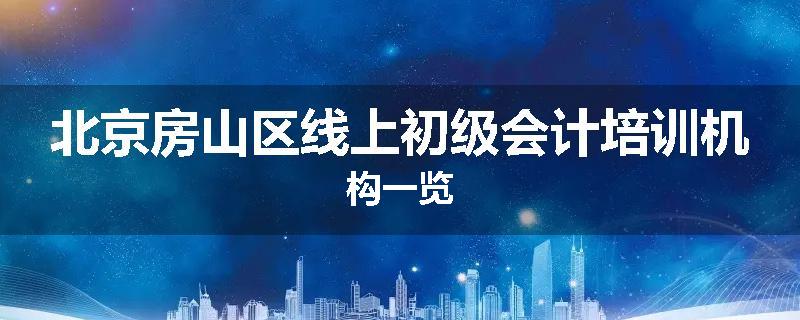 北京房山区线上初级会计培训机构一览