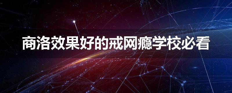 商洛效果好的戒网瘾学校必看