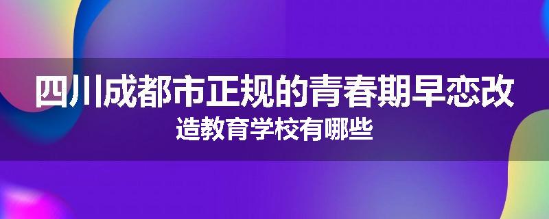 四川成都市正规的青春期早恋改造教育学校有哪些