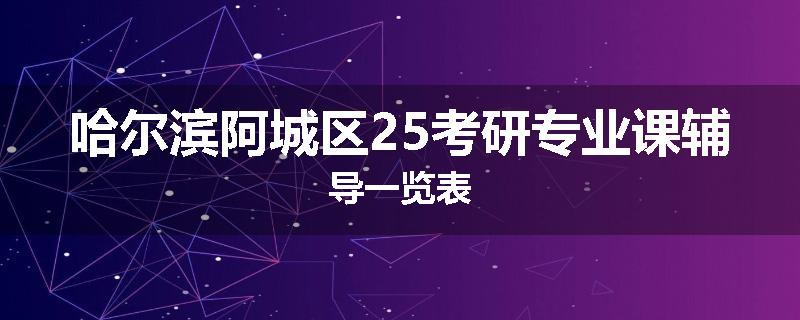 哈尔滨阿城区25考研专业课辅导一览表