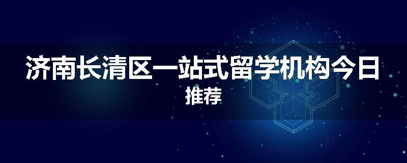 济南长清区一站式留学机构今日推荐