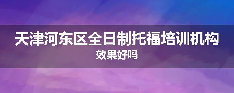 天津河东区全日制托福培训机构效果好吗