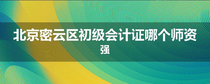 北京密云区初级会计证哪个师资强