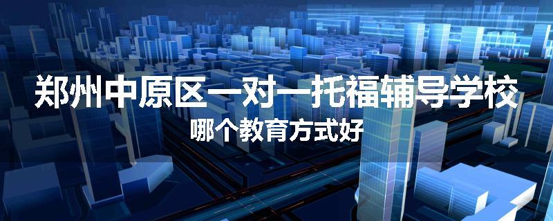 郑州中原区一对一托福辅导学校哪个教育方式好