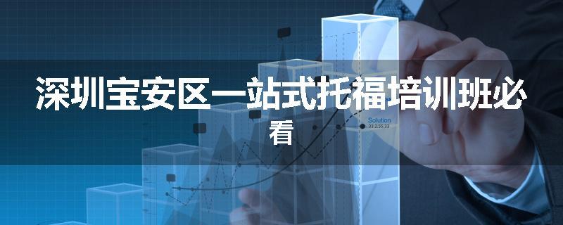 深圳宝安区一站式托福培训班必看
