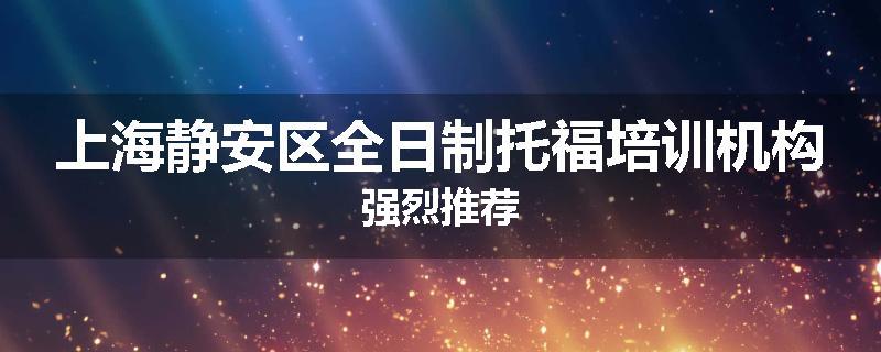 上海静安区全日制托福培训机构强烈推荐
