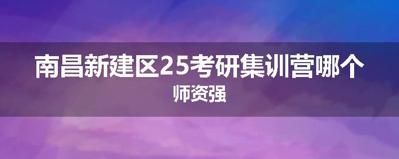 南昌新建区25考研集训营哪个师资强