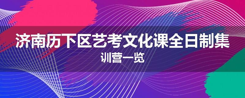 济南历下区艺考文化课全日制集训营一览