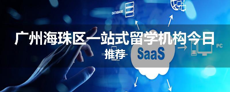 广州海珠区一站式留学机构今日推荐