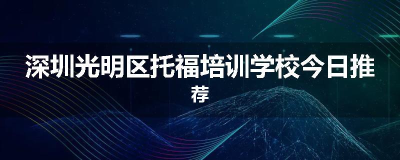 深圳光明区托福培训学校今日推荐