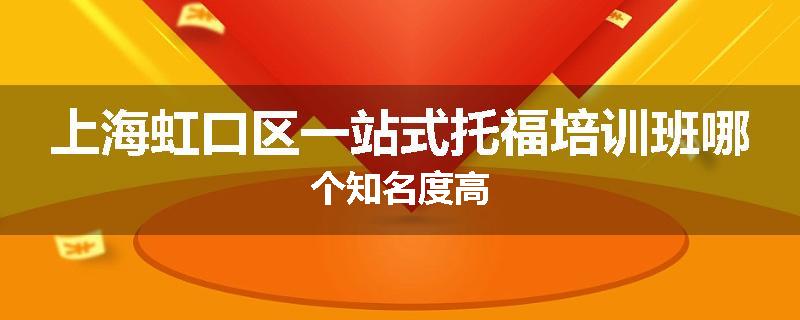 上海虹口区一站式托福培训班哪个知名度高