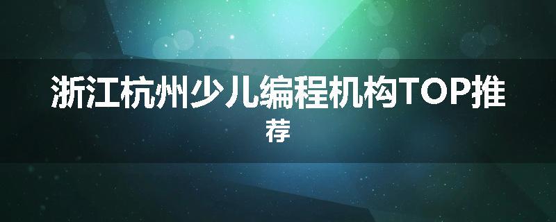 浙江杭州少儿编程机构TOP推荐