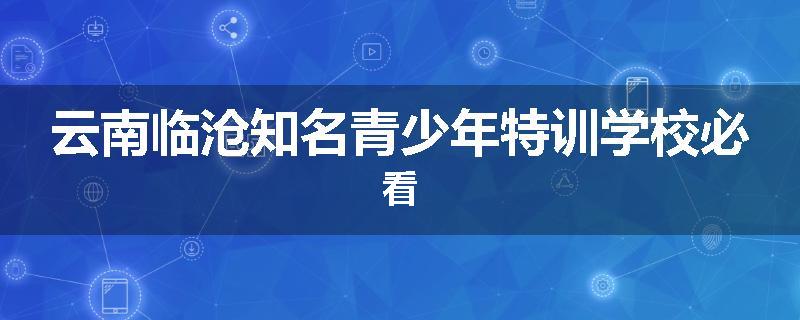 云南临沧知名青少年特训学校必看