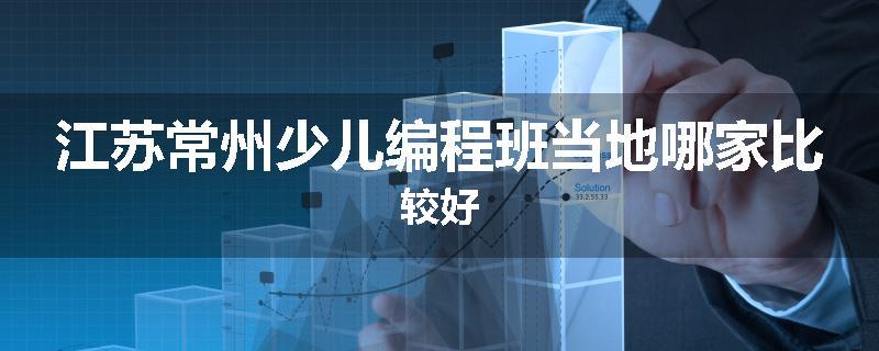 江苏常州少儿编程班当地哪家比较好