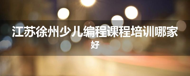 江苏徐州少儿编程课程培训哪家好