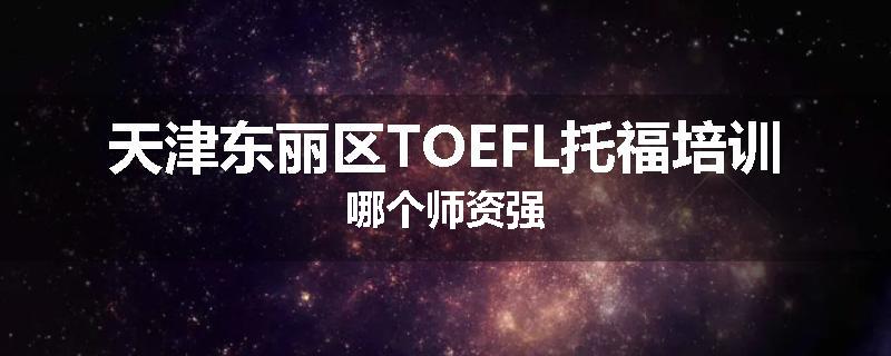 天津东丽区TOEFL托福培训哪个师资强