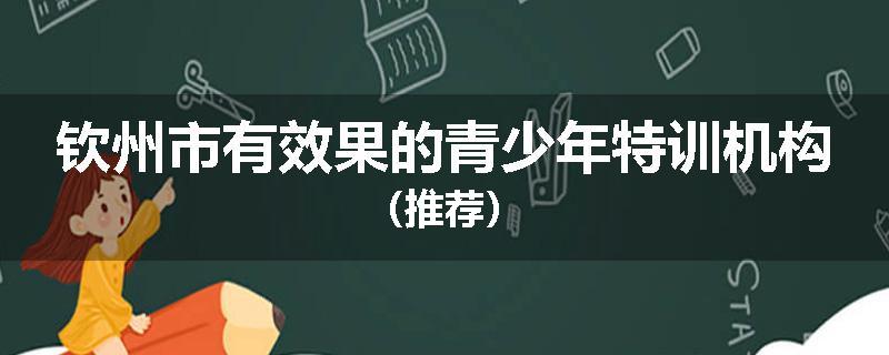 钦州市有效果的青少年特训机构（推荐）