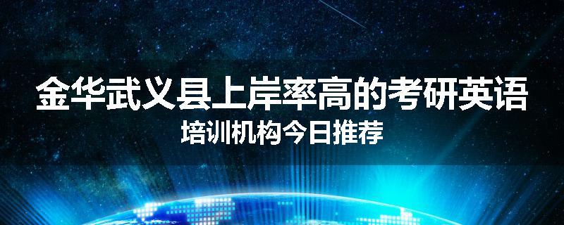 金华武义县上岸率高的考研英语培训机构今日推荐