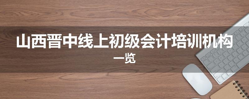 山西晋中线上初级会计培训机构一览