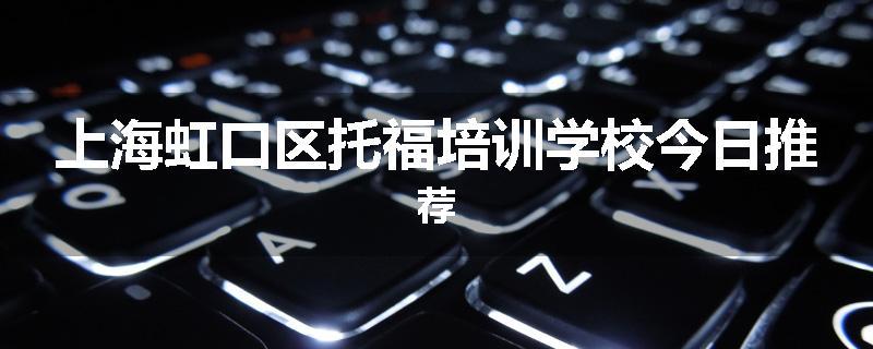 上海虹口区托福培训学校今日推荐