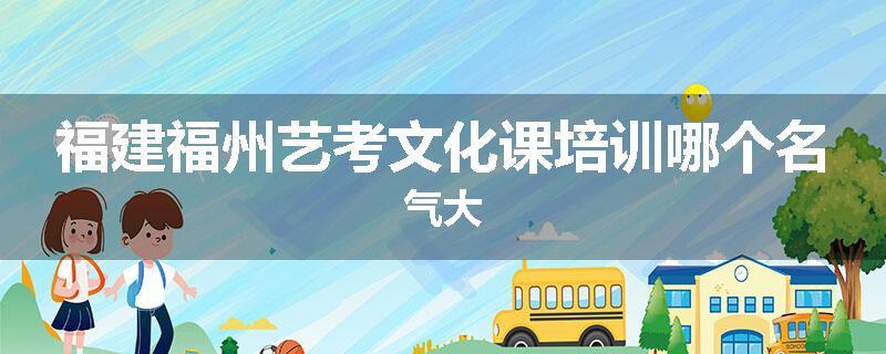 福建福州艺考文化课培训哪个名气大