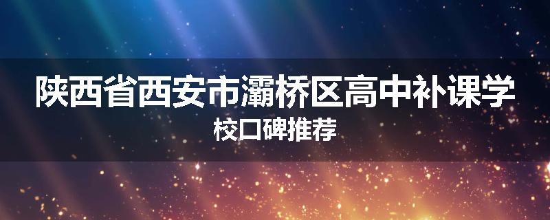 陕西省西安市灞桥区高中补课学校口碑推荐