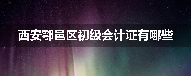 西安鄠邑区初级会计证有哪些