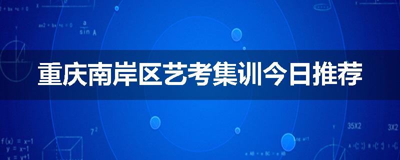 重庆南岸区艺考集训今日推荐