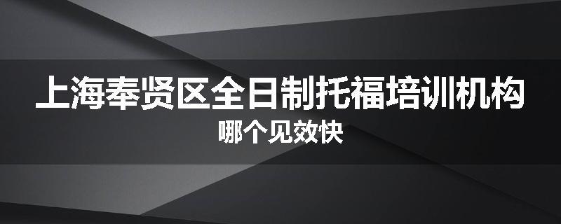 上海奉贤区全日制托福培训机构哪个见效快