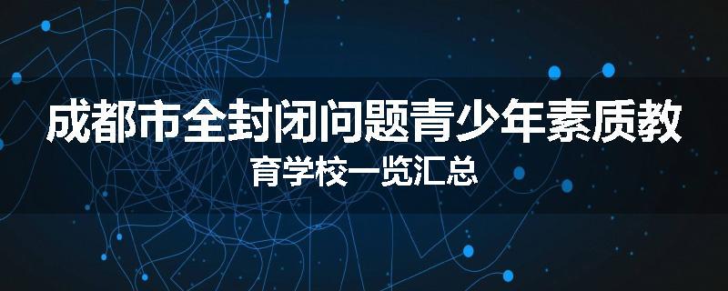 成都市全封闭问题青少年素质教育学校一览汇总