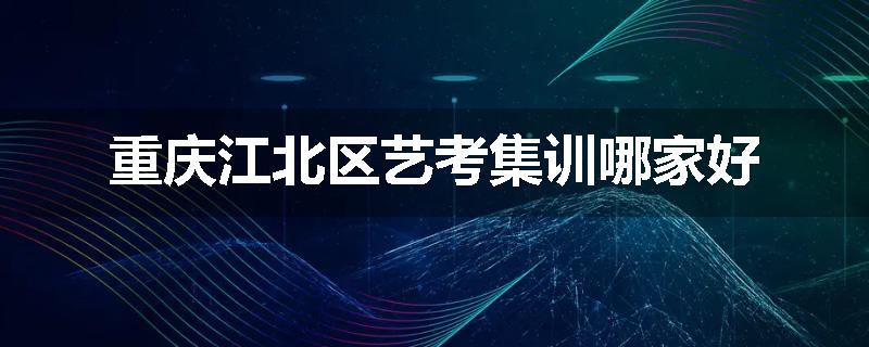 重庆江北区艺考集训哪家好