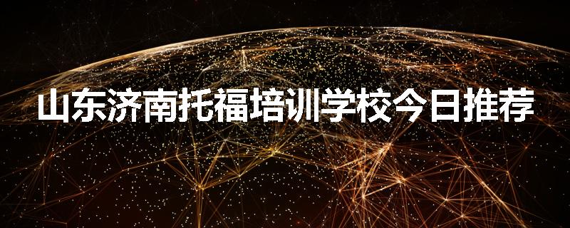 山东济南托福培训学校今日推荐