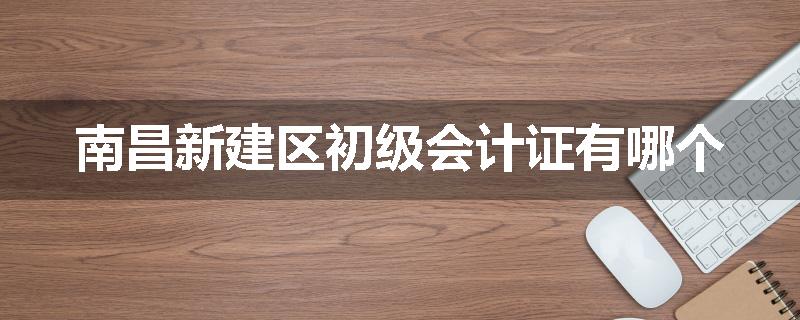南昌新建区初级会计证有哪个