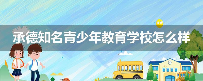 承德知名青少年教育学校怎么样