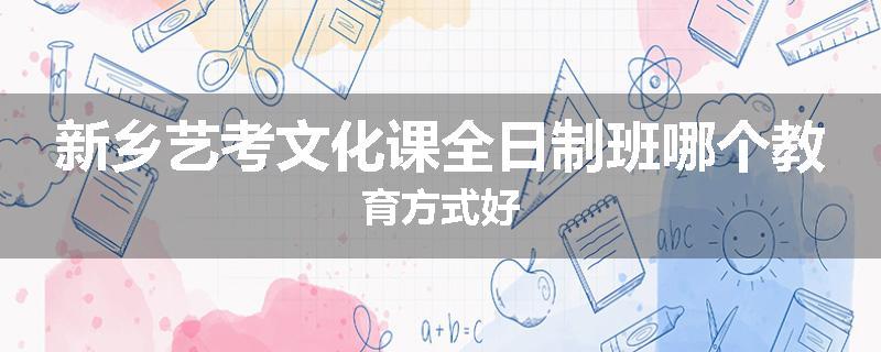 新乡艺考文化课全日制班哪个教育方式好