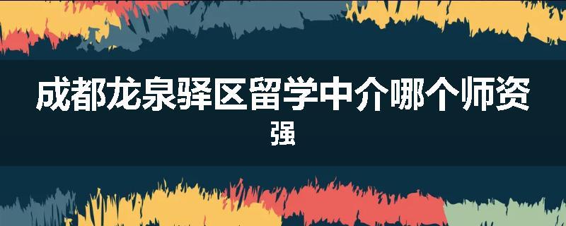 成都龙泉驿区留学中介哪个师资强